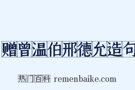 赠曾温伯邢德允造句是什么意思的图片